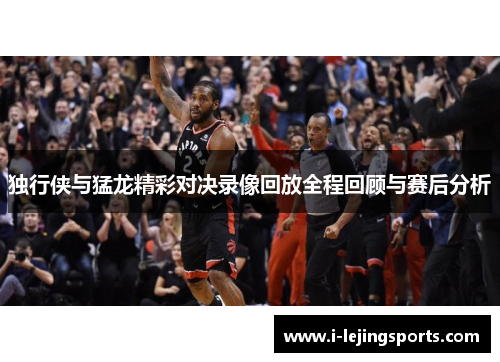 独行侠与猛龙精彩对决录像回放全程回顾与赛后分析